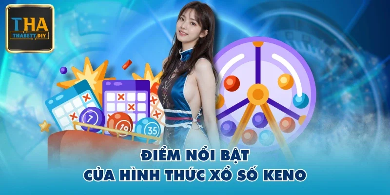 Điểm nổi bật của hình thức xổ số Keno