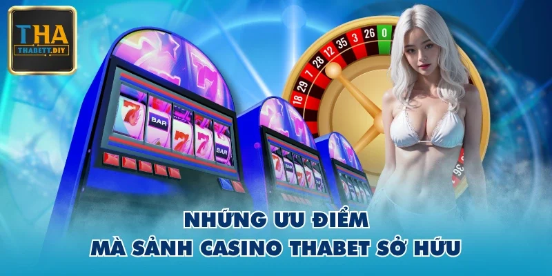 Những ưu điểm mà sảnh casino THABET sở hữu